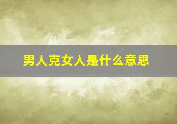 男人克女人是什么意思