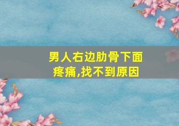 男人右边肋骨下面疼痛,找不到原因