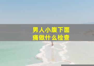 男人小腹下面痛做什么检查