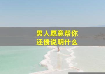 男人愿意帮你还债说明什么