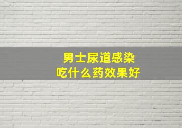 男士尿道感染吃什么药效果好