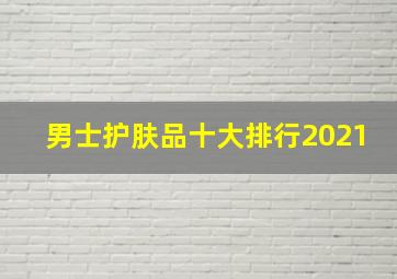 男士护肤品十大排行2021