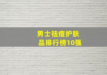 男士祛痘护肤品排行榜10强