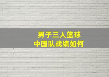 男子三人篮球中国队战绩如何