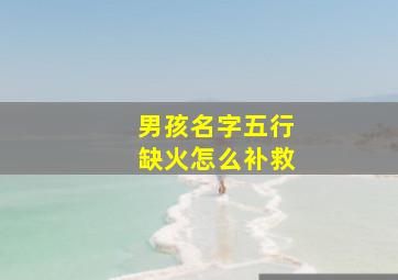 男孩名字五行缺火怎么补救