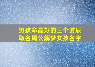 男孩命最好的三个时辰取名周公解梦女孩名字