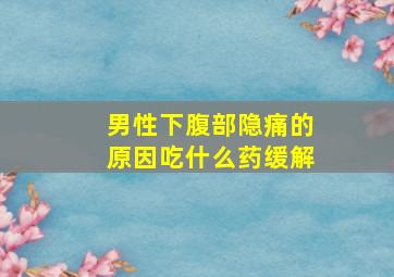 男性下腹部隐痛的原因吃什么药缓解