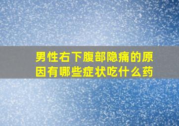 男性右下腹部隐痛的原因有哪些症状吃什么药