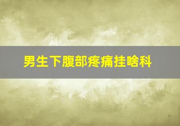 男生下腹部疼痛挂啥科