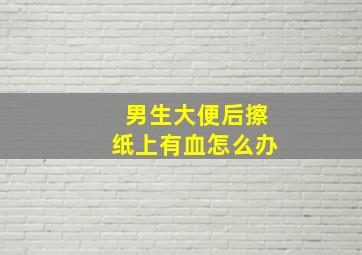 男生大便后擦纸上有血怎么办