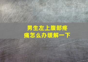 男生左上腹部疼痛怎么办缓解一下