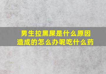 男生拉黑屎是什么原因造成的怎么办呢吃什么药