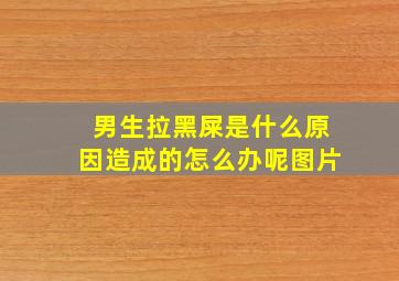 男生拉黑屎是什么原因造成的怎么办呢图片