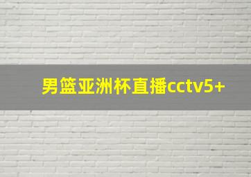 男篮亚洲杯直播cctv5+