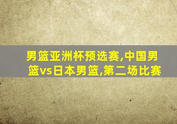 男篮亚洲杯预选赛,中国男篮vs日本男篮,第二场比赛