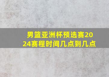 男篮亚洲杯预选赛2024赛程时间几点到几点