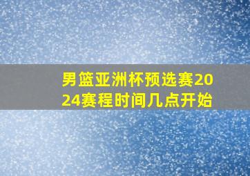 男篮亚洲杯预选赛2024赛程时间几点开始