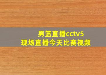 男篮直播cctv5现场直播今天比赛视频