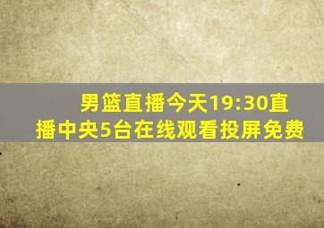 男篮直播今天19:30直播中央5台在线观看投屏免费