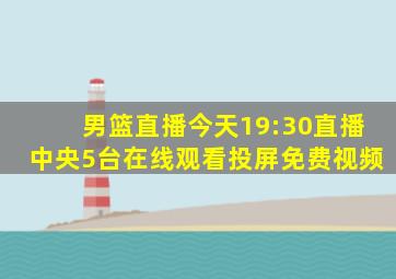 男篮直播今天19:30直播中央5台在线观看投屏免费视频