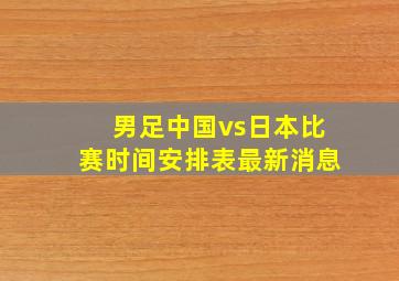 男足中国vs日本比赛时间安排表最新消息