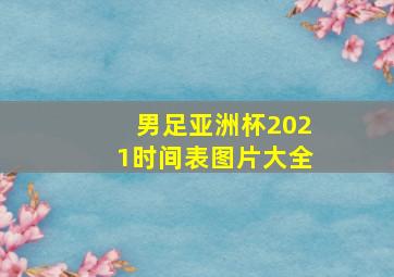 男足亚洲杯2021时间表图片大全