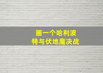 画一个哈利波特与伏地魔决战