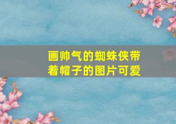 画帅气的蜘蛛侠带着帽子的图片可爱