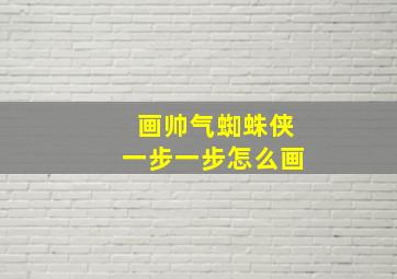 画帅气蜘蛛侠一步一步怎么画