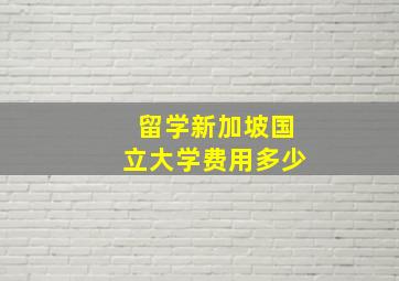 留学新加坡国立大学费用多少