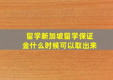 留学新加坡留学保证金什么时候可以取出来