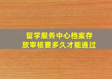 留学服务中心档案存放审核要多久才能通过