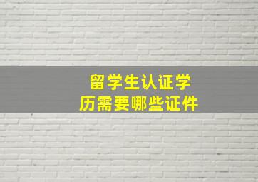 留学生认证学历需要哪些证件