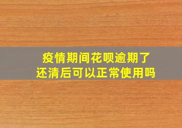 疫情期间花呗逾期了还清后可以正常使用吗