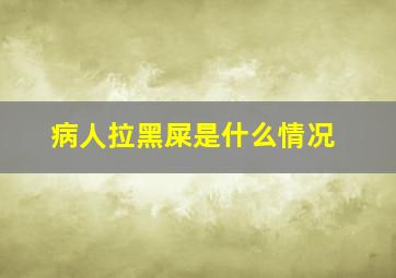 病人拉黑屎是什么情况