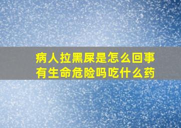 病人拉黑屎是怎么回事有生命危险吗吃什么药