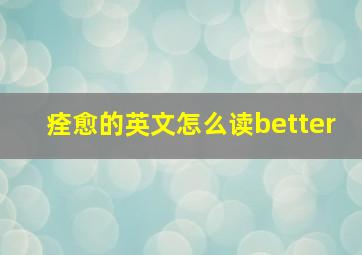 痊愈的英文怎么读better