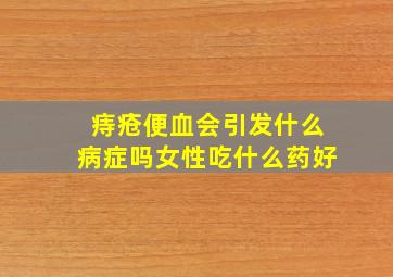 痔疮便血会引发什么病症吗女性吃什么药好