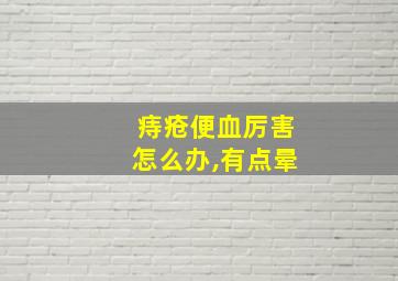 痔疮便血厉害怎么办,有点晕