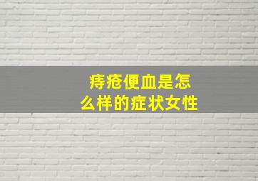 痔疮便血是怎么样的症状女性