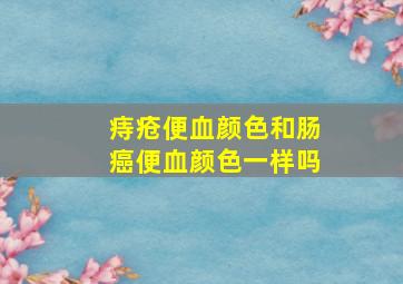 痔疮便血颜色和肠癌便血颜色一样吗