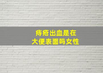 痔疮出血是在大便表面吗女性