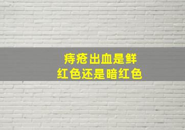 痔疮出血是鲜红色还是暗红色