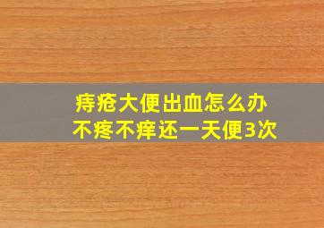 痔疮大便出血怎么办不疼不痒还一天便3次