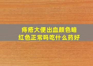 痔疮大便出血颜色暗红色正常吗吃什么药好