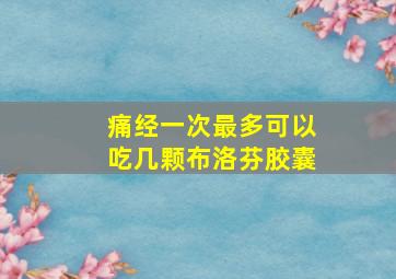 痛经一次最多可以吃几颗布洛芬胶囊