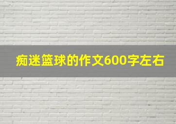 痴迷篮球的作文600字左右