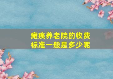 瘫痪养老院的收费标准一般是多少呢