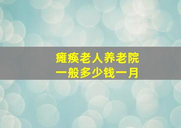 瘫痪老人养老院一般多少钱一月