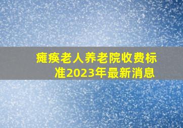 瘫痪老人养老院收费标准2023年最新消息